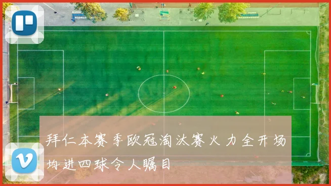 拜仁本赛季欧冠淘汰赛火力全开场均进四球令人瞩目
