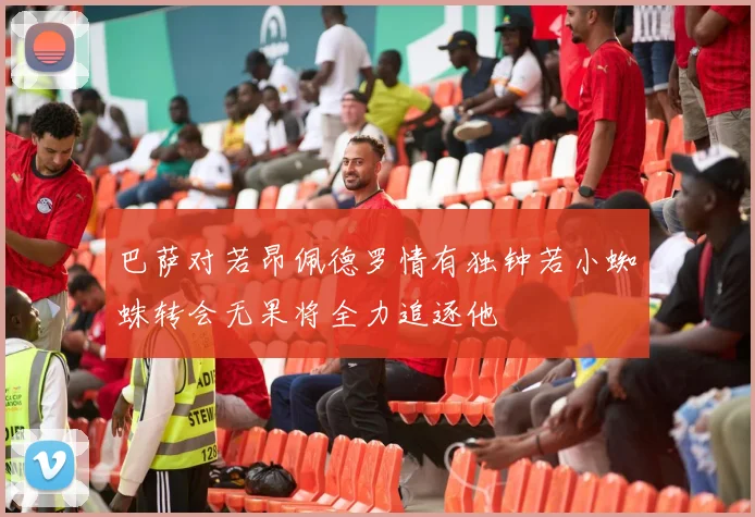 巴萨对若昂佩德罗情有独钟若小蜘蛛转会无果将全力追逐他