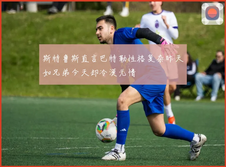 斯特鲁斯直言巴特勒性格复杂昨天如兄弟今天却冷漠无情